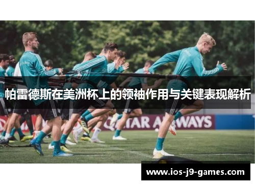 帕雷德斯在美洲杯上的领袖作用与关键表现解析 帕雷德斯在美洲杯上的领袖作用与关键表现解析