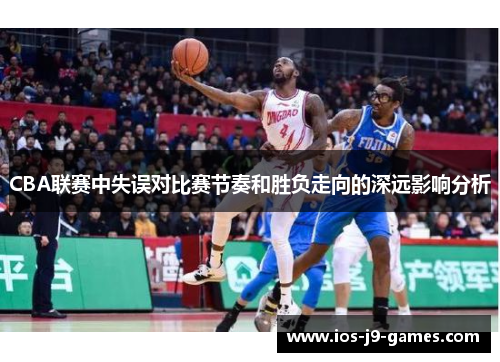 CBA联赛中失误对比赛节奏和胜负走向的深远影响分析