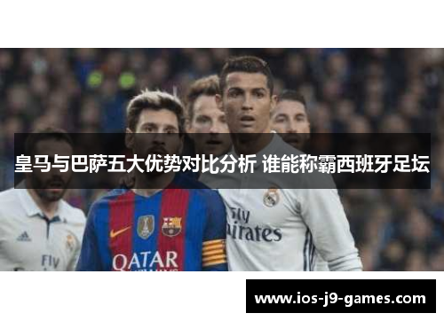 皇马与巴萨五大优势对比分析 谁能称霸西班牙足坛