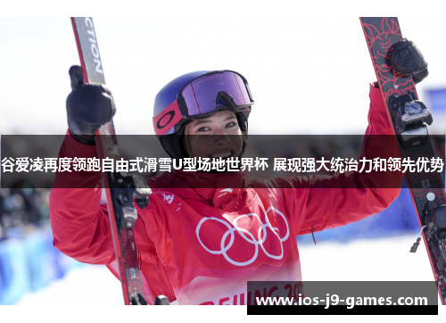 谷爱凌再度领跑自由式滑雪U型场地世界杯 展现强大统治力和领先优势