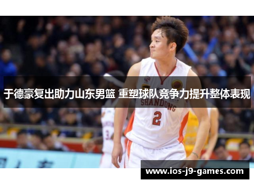 于德豪复出助力山东男篮 重塑球队竞争力提升整体表现