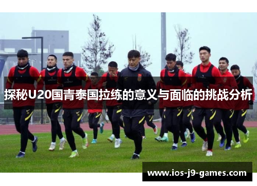 探秘U20国青泰国拉练的意义与面临的挑战分析