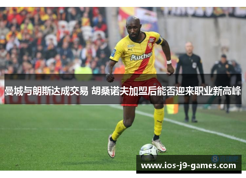 曼城与朗斯达成交易 胡桑诺夫加盟后能否迎来职业新高峰