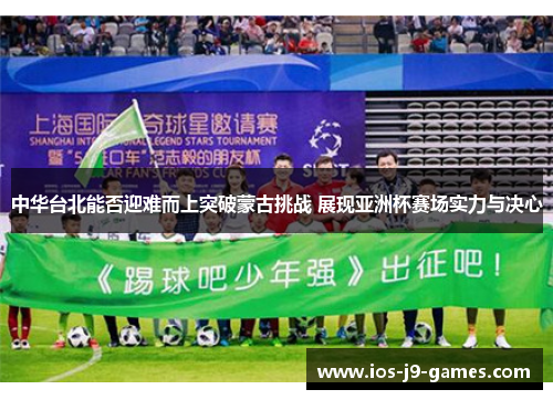 中华台北能否迎难而上突破蒙古挑战 展现亚洲杯赛场实力与决心