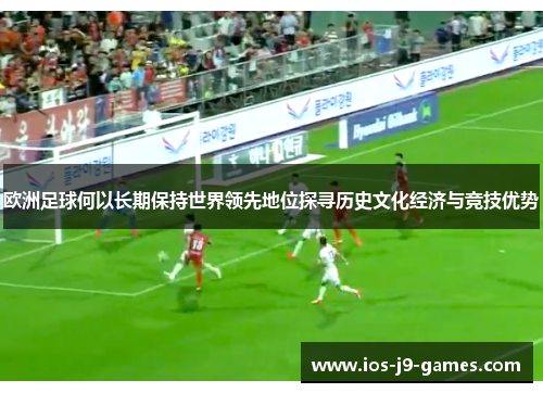 欧洲足球何以长期保持世界领先地位探寻历史文化经济与竞技优势