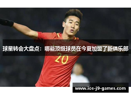 球星转会大盘点：哪些顶级球员在今夏加盟了新俱乐部