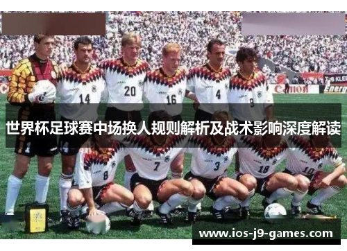 世界杯足球赛中场换人规则解析及战术影响深度解读