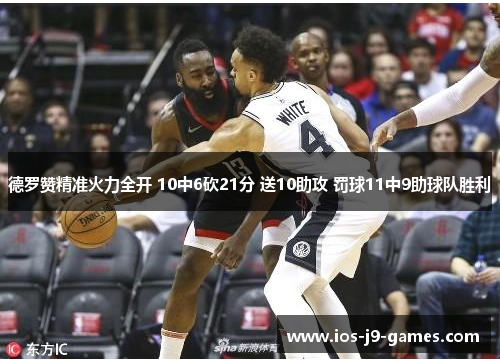 德罗赞精准火力全开 10中6砍21分 送10助攻 罚球11中9助球队胜利 德罗赞精准火力全开 10中6砍21分 送10助攻 罚球11中9助球队胜利