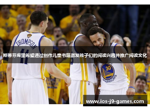 斯蒂芬库里希望通过创作儿童书籍激发孩子们的阅读兴趣并推广阅读文化 斯蒂芬库里希望通过创作儿童书籍激发孩子们的阅读兴趣并推广阅读文化