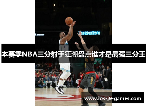 本赛季NBA三分射手狂潮盘点谁才是最强三分王 本赛季NBA三分射手狂潮盘点谁才是最强三分王