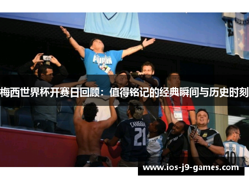 梅西世界杯开赛日回顾:值得铭记的经典瞬间与历史时刻 梅西世界杯开赛日回顾:值得铭记的经典瞬间与历史时刻