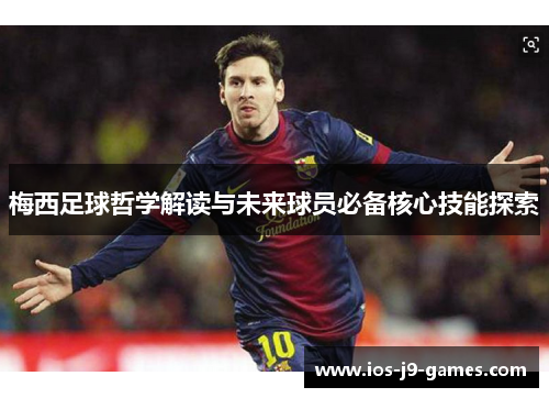 梅西足球哲学解读与未来球员必备核心技能探索 梅西足球哲学解读与未来球员必备核心技能探索