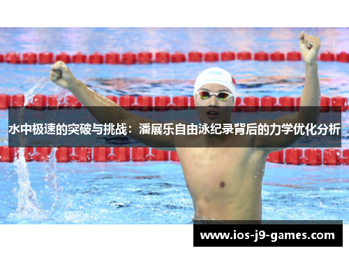 水中极速的突破与挑战:潘展乐自由泳纪录背后的力学优化分析 水中极速的突破与挑战:潘展乐自由泳纪录背后的力学优化分析
