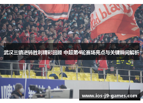 武汉三镇逆转胜利精彩回顾 中超第4轮赛场亮点与关键瞬间解析 武汉三镇逆转胜利精彩回顾 中超第4轮赛场亮点与关键瞬间解析