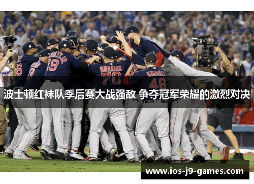 波士顿红袜队季后赛大战强敌 争夺冠军荣耀的激烈对决 波士顿红袜队季后赛大战强敌 争夺冠军荣耀的激烈对决