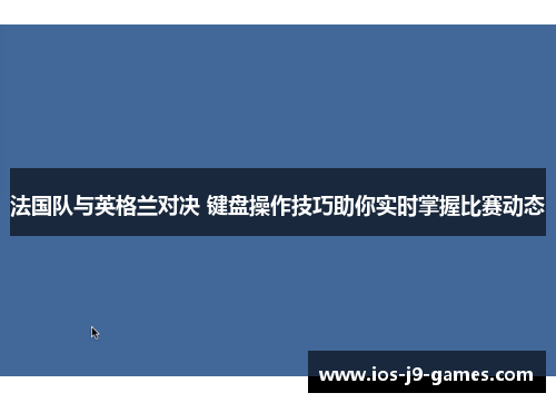 法国队与英格兰对决 键盘操作技巧助你实时掌握比赛动态 法国队与英格兰对决 键盘操作技巧助你实时掌握比赛动态