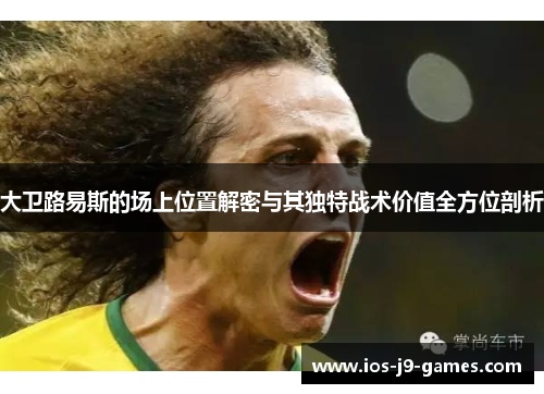 大卫路易斯的场上位置解密与其独特战术价值全方位剖析