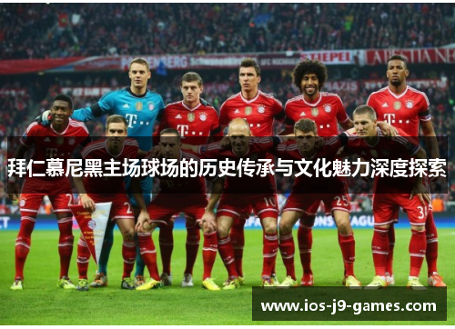 拜仁慕尼黑主场球场的历史传承与文化魅力深度探索