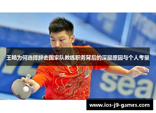 王皓为何选择辞去国家队教练职务背后的深层原因与个人考量 王皓为何选择辞去国家队教练职务背后的深层原因与个人考量