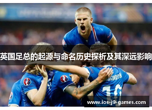 英国足总的起源与命名历史探析及其深远影响