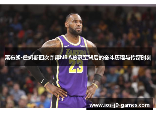 莱布朗·詹姆斯四次夺得NBA总冠军背后的奋斗历程与传奇时刻