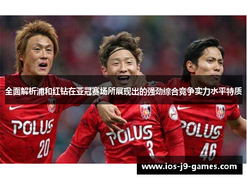 全面解析浦和红钻在亚冠赛场所展现出的强劲综合竞争实力水平特质