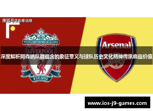 深度解析阿森纳队徽蕴含的象征意义与球队历史文化精神传承底蕴价值 深度解析阿森纳队徽蕴含的象征意义与球队历史文化精神传承底蕴价值