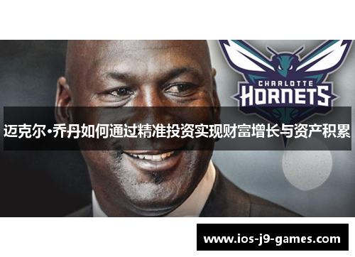 迈克尔·乔丹如何通过精准投资实现财富增长与资产积累 迈克尔·乔丹如何通过精准投资实现财富增长与资产积累