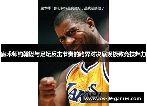 魔术师约翰逊与足坛反击节奏的跨界对决展现极致竞技魅力 魔术师约翰逊与足坛反击节奏的跨界对决展现极致竞技魅力