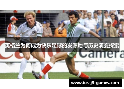 英格兰为何成为快乐足球的发源地与历史演变探索