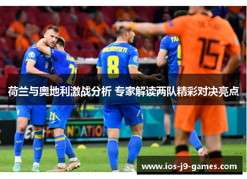 荷兰与奥地利激战分析 专家解读两队精彩对决亮点