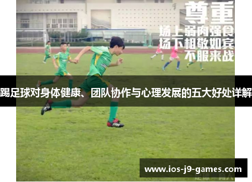 踢足球对身体健康、团队协作与心理发展的五大好处详解