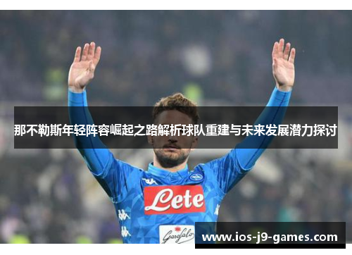 那不勒斯年轻阵容崛起之路解析球队重建与未来发展潜力探讨