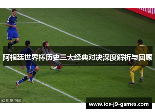 阿根廷世界杯历史三大经典对决深度解析与回顾