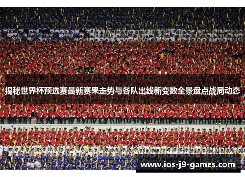 揭秘世界杯预选赛最新赛果走势与各队出线新变数全景盘点战局动态