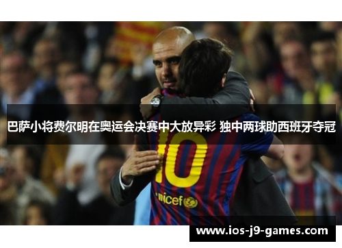 巴萨小将费尔明在奥运会决赛中大放异彩 独中两球助西班牙夺冠