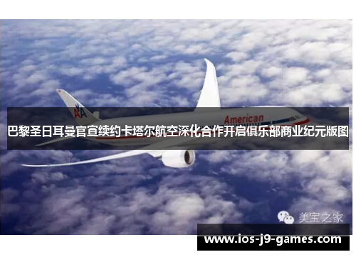 巴黎圣日耳曼官宣续约卡塔尔航空深化合作开启俱乐部商业纪元版图