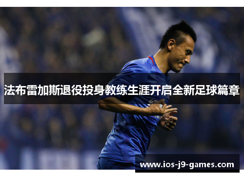 法布雷加斯退役投身教练生涯开启全新足球篇章