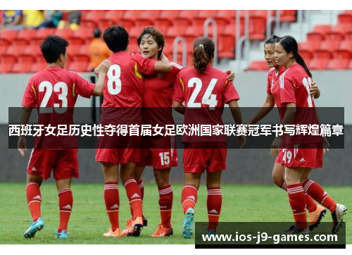 西班牙女足历史性夺得首届女足欧洲国家联赛冠军书写辉煌篇章