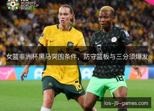 女篮非洲杯黑马突围条件，防守篮板与三分须爆发