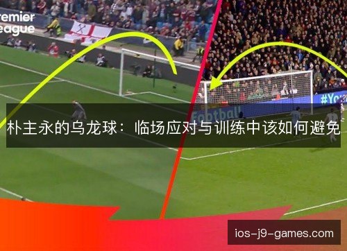 朴主永的乌龙球:临场应对与训练中该如何避免 朴主永的乌龙球:临场应对与训练中该如何避免