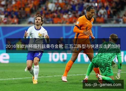 2016年欧洲杯格列兹曼夺金靴 三五二阵型与快速反击的加持